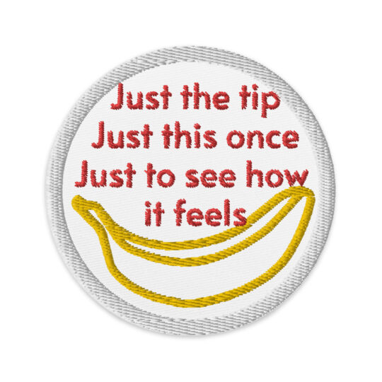 3 inch circle patch with a light grey outline around a white background. With the words "Just the tip Just this once Just to see how it feels" written in red above the outline of a yellow banana. denim and patches
