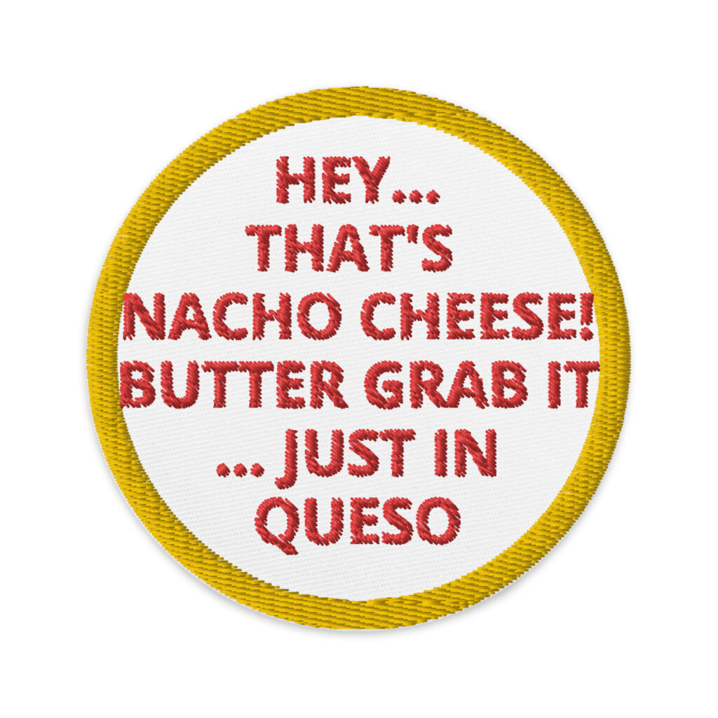 HEY ... THAT'S NACHO CHEESE! BUTTER GRAB IT... JUST IN QUESO - Embroidered patches Denim and Patches