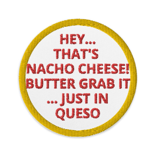 3 inch circle patch with a gold outline around a white background. With the phrase "HEY ... THAT'S NACHO CHEESE! BUTTER GRAB IT... JUST IN QUESO" written in red. denimandpatches
