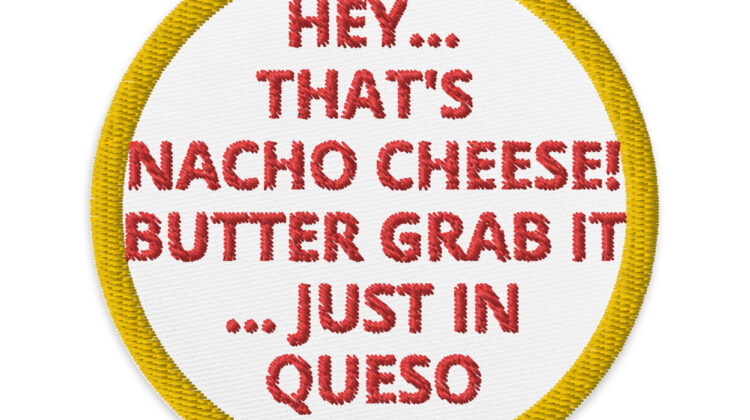 HEY ... THAT'S NACHO CHEESE! BUTTER GRAB IT... JUST IN QUESO - Embroidered patches Denim and Patches