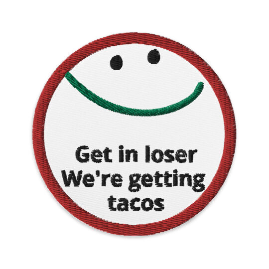 3 inch circle patch with a red outline around a white background. With a smiley face centered at the top of the patch. The smiley face is made with black eyes and a green mouth. Underneath the smiley face it says "Get in loser We're getting tacos" written in a black text. denimandpatches