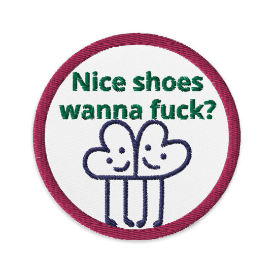 3 inch circle patch with a maroon bold outline around a white background. With the question "Nice shoes wanna fuck?" written in green lettering. Underneath said words is 2 "hearts" with legs and smiling faces touching each other. denimandpatches